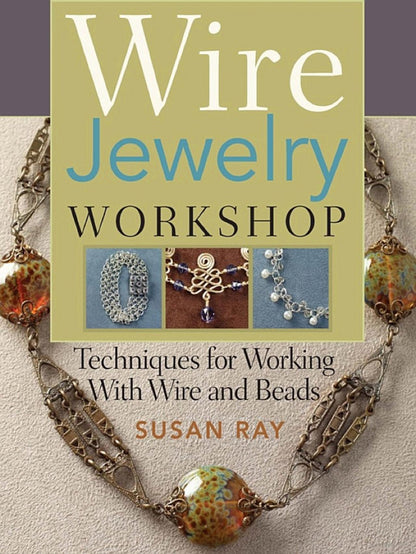 Wire Jewelry Workshop by Susan Ray — Techniques for Working with Wire & Beads