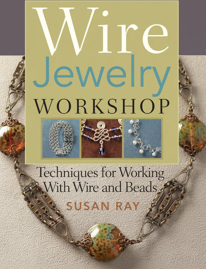 Wire Jewelry Workshop by Susan Ray — Techniques for Working with Wire & Beads